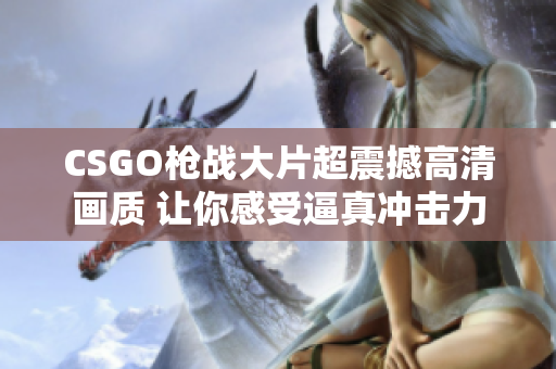 CSGO枪战大片超震撼高清画质 让你感受逼真冲击力