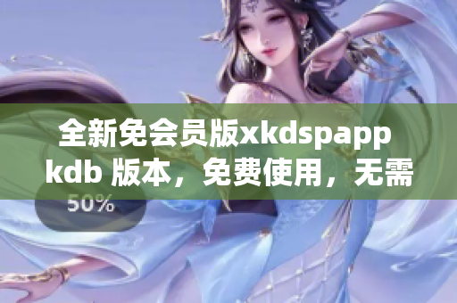 全新免会员版xkdspapp kdb 版本，免费使用，无需会员资格