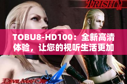 TOBU8-HD100：全新高清体验，让您的视听生活更加精彩