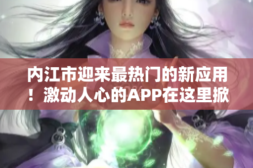 内江市迎来最热门的新应用！激动人心的APP在这里掀起热潮