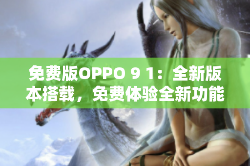 免费版OPPO 9 1：全新版本搭载，免费体验全新功能