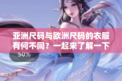 亚洲尺码与欧洲尺码的衣服有何不同？一起来了解一下吧