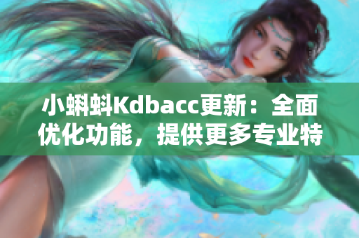 小蝌蚪Kdbacc更新：全面优化功能，提供更多专业特点