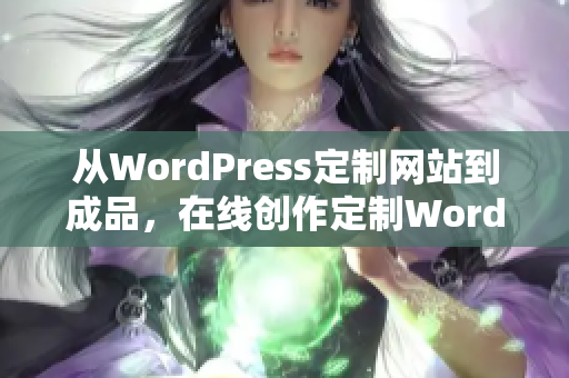 从WordPress定制网站到成品，在线创作定制WordPress网站以满足您的需求