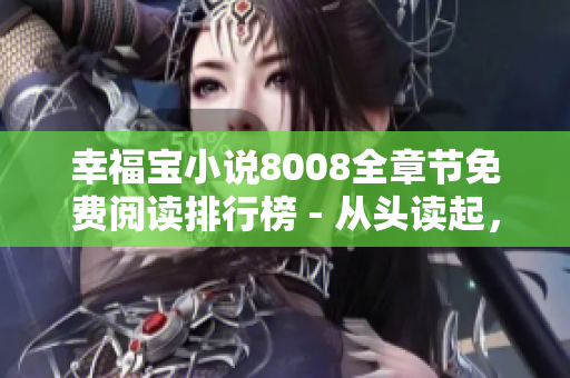 幸福宝小说8008全章节免费阅读排行榜 - 从头读起，畅享绝美故事