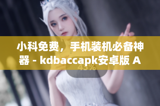 小科免费，手机装机必备神器 - kdbaccapk安卓版 App 免费下载