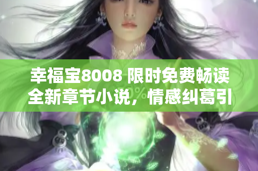 幸福宝8008 限时免费畅读全新章节小说，情感纠葛引人深思