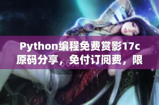 Python编程免费赏影17c原码分享，免付订阅费，限时观影特权