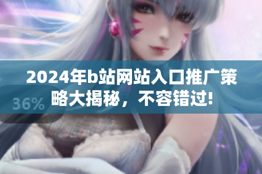 2024年b站网站入口推广策略大揭秘，不容错过!