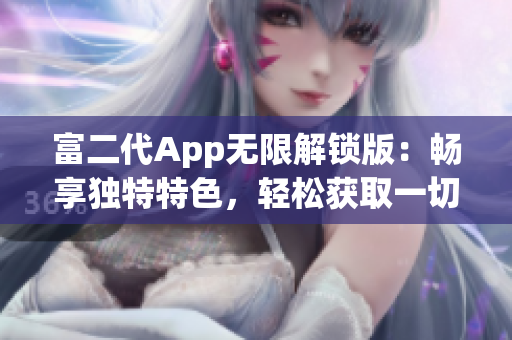 富二代App无限解锁版：畅享独特特色，轻松获取一切功能