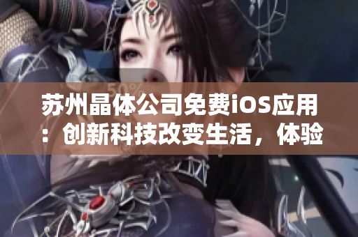 苏州晶体公司免费iOS应用：创新科技改变生活，体验智能生活方式