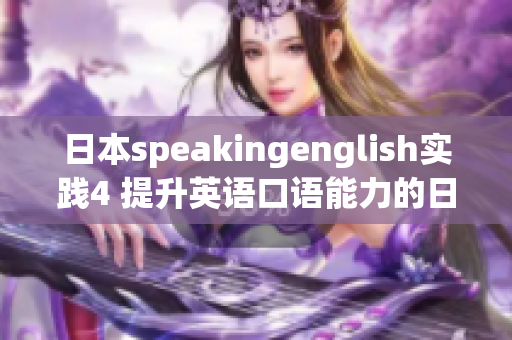 日本speakingenglish实践4 提升英语口语能力的日本实战经验分享