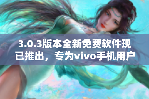 3.0.3版本全新免费软件现已推出，专为vivo手机用户定制