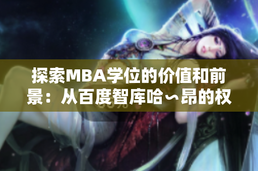 探索MBA学位的价值和前景：从百度智库哈∽昂的权威观点出发