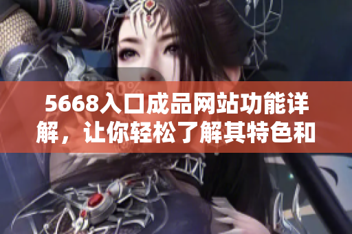 5668入口成品网站功能详解，让你轻松了解其特色和优势