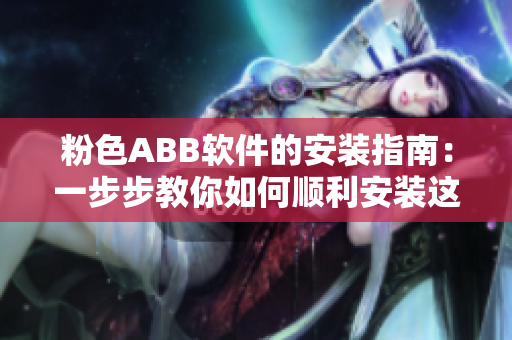 粉色ABB软件的安装指南：一步步教你如何顺利安装这款软件