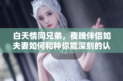 白天情同兄弟，夜晚伴侣如夫妻如何和种你能深刻的认识他们？