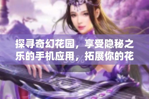 探寻奇幻花园，享受隐秘之乐的手机应用，拓展你的花园乐趣