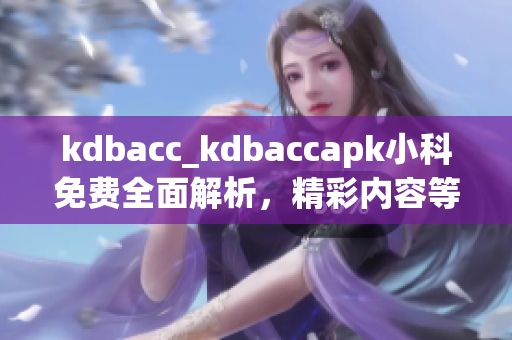 kdbacc_kdbaccapk小科免费全面解析，精彩内容等你探索