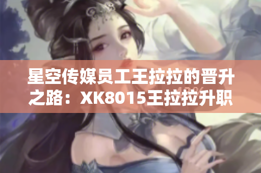 星空传媒员工王拉拉的晋升之路：XK8015王拉拉升职记1