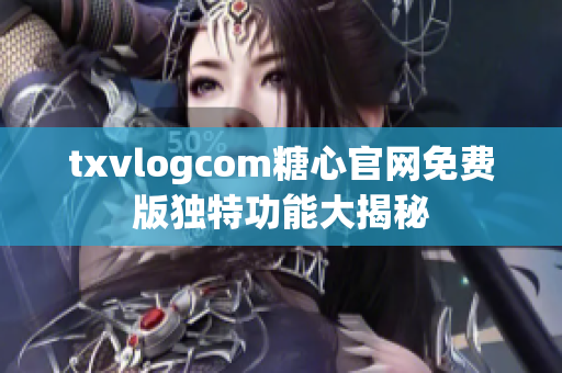 txvlogcom糖心官网免费版独特功能大揭秘