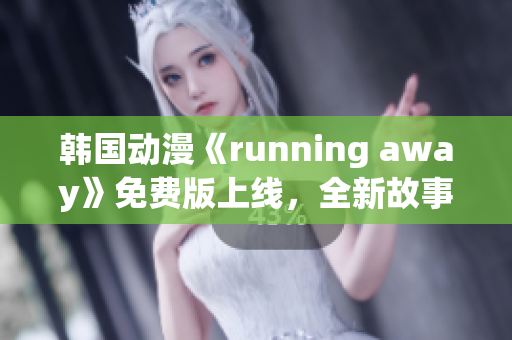 韩国动漫《running away》免费版上线，全新故事引人入胜