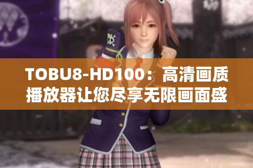 TOBU8-HD100：高清画质播放器让您尽享无限画面盛宴