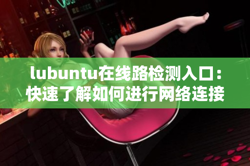 lubuntu在线路检测入口：快速了解如何进行网络连接状态查看