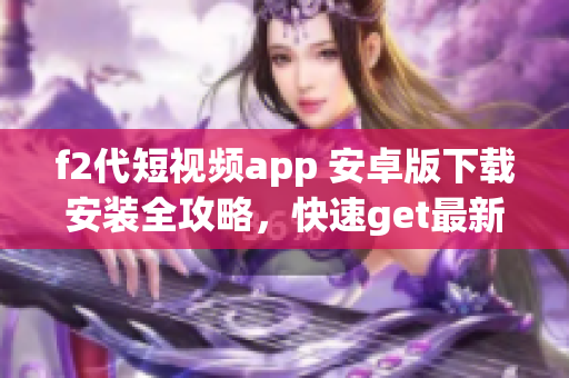 f2代短视频app 安卓版下载安装全攻略，快速get最新视频内容!