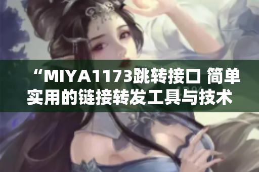 “MIYA1173跳转接口 简单实用的链接转发工具与技术分享”