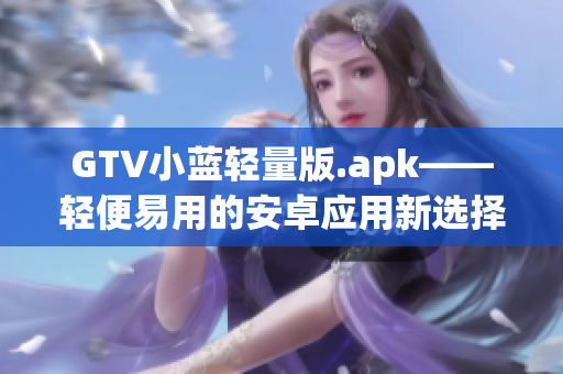 GTV小蓝轻量版.apk——轻便易用的安卓应用新选择