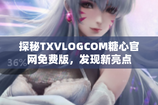 探秘TXVLOGCOM糖心官网免费版，发现新亮点