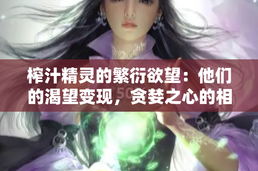 榨汁精灵的繁衍欲望：他们的渴望变现，贪婪之心的相吸和繁殖能力