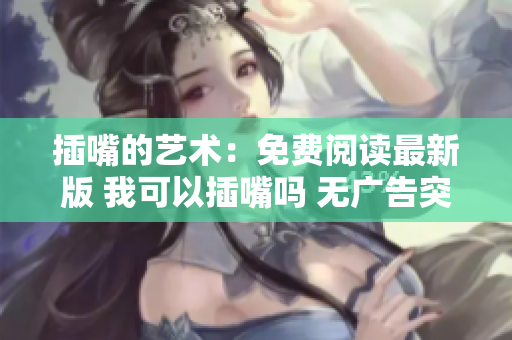 插嘴的艺术：免费阅读最新版 我可以插嘴吗 无广告突破版