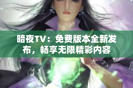 暗夜TV：免费版本全新发布，畅享无限精彩内容