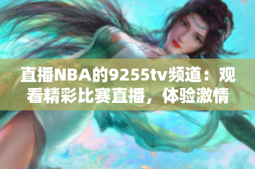 直播NBA的9255tv频道：观看精彩比赛直播，体验激情篮球时刻