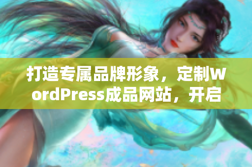 打造专属品牌形象，定制WordPress成品网站，开启网上商务新篇章