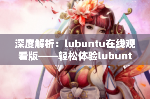 深度解析：lubuntu在线观看版——轻松体验lubuntu在线观看版的技巧和要点