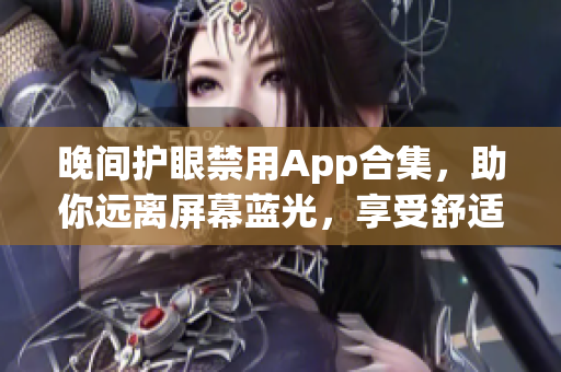 晚间护眼禁用App合集，助你远离屏幕蓝光，享受舒适睡眠环境