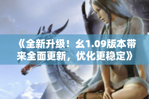 《全新升级！幺1.09版本带来全面更新，优化更稳定》