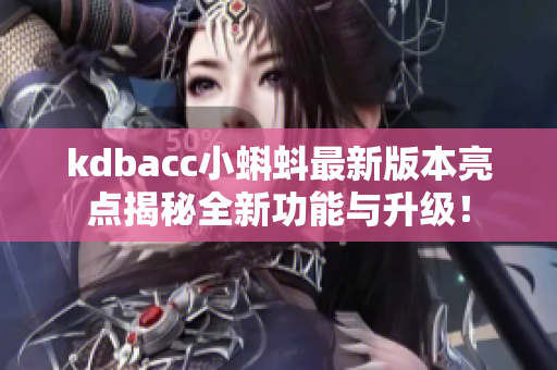 kdbacc小蝌蚪最新版本亮点揭秘全新功能与升级！