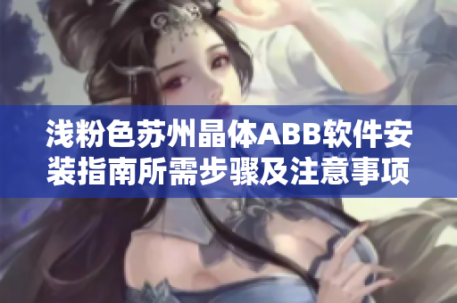 浅粉色苏州晶体ABB软件安装指南所需步骤及注意事项