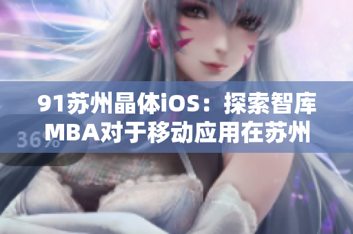 91苏州晶体iOS：探索智库MBA对于移动应用在苏州晶体行业的影响