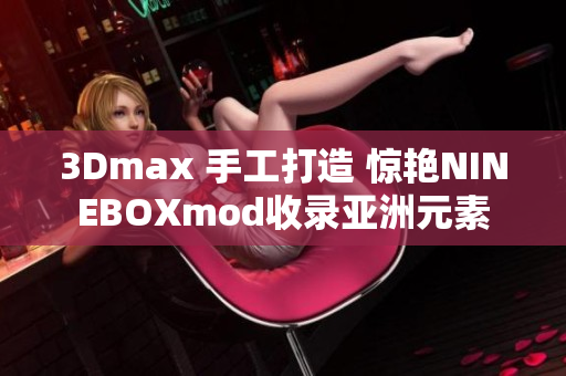 3Dmax 手工打造 惊艳NINEBOXmod收录亚洲元素