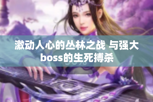 激动人心的丛林之战 与强大boss的生死搏杀