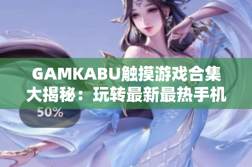 GAMKABU触摸游戏合集大揭秘：玩转最新最热手机游戏攻略分享