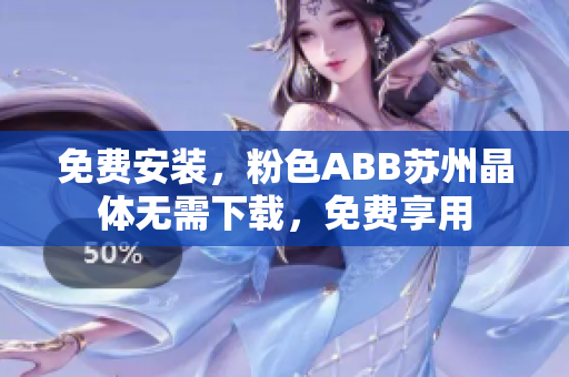 免费安装，粉色ABB苏州晶体无需下载，免费享用