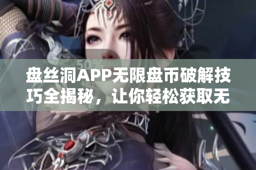 盘丝洞APP无限盘币破解技巧全揭秘，让你轻松获取无限盘币