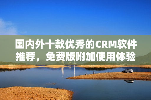 国内外十款优秀的CRM软件推荐，免费版附加使用体验