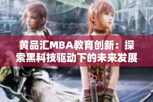 黄品汇MBA教育创新：探索黑科技驱动下的未来发展